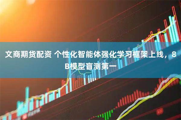 文商期货配资 个性化智能体强化学习框架上线，8B模型盲测第一