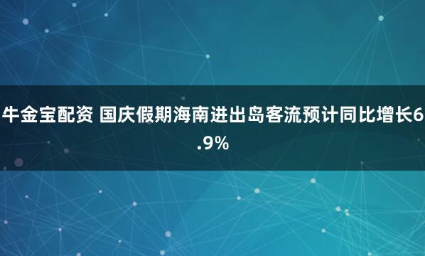 牛金宝配资 国庆假期海南进出岛客流预计同比增长6.9%