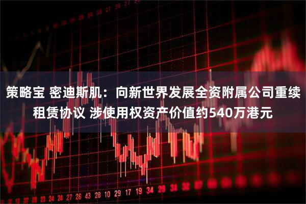 策略宝 密迪斯肌：向新世界发展全资附属公司重续租赁协议 涉使用权资产价值约540万港元