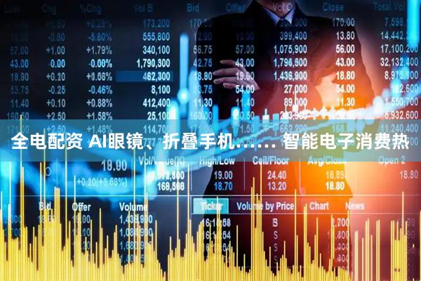 全电配资 AI眼镜、折叠手机…… 智能电子消费热