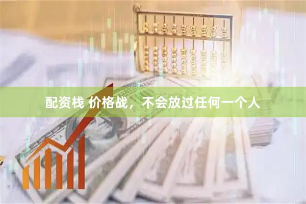 配资栈 价格战，不会放过任何一个人