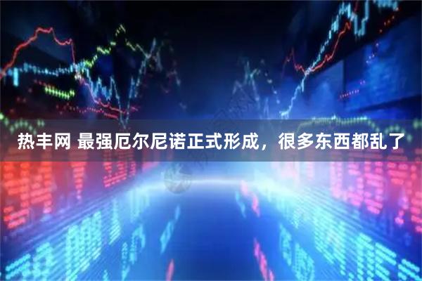 热丰网 最强厄尔尼诺正式形成，很多东西都乱了