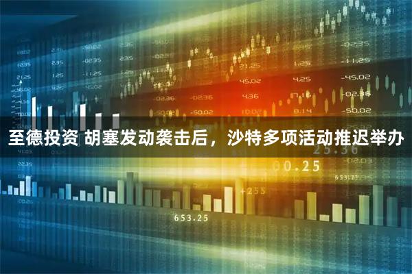 至德投资 胡塞发动袭击后，沙特多项活动推迟举办