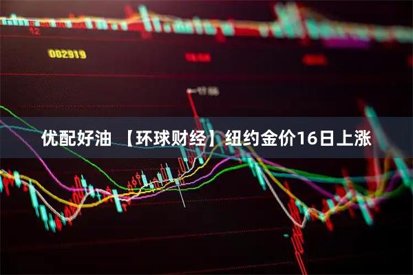 优配好油 【环球财经】纽约金价16日上涨