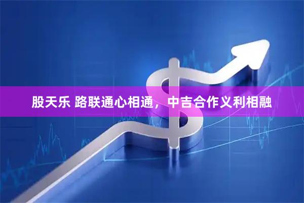 股天乐 路联通心相通，中吉合作义利相融