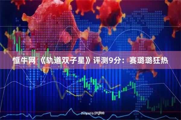 恒牛网 《轨道双子星》评测9分:赛璐璐狂热