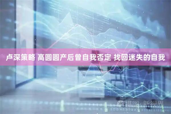 卢深策略 高圆圆产后曾自我否定 找回迷失的自我