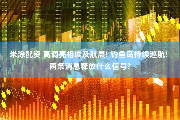 米涂配资 高调亮相埃及航展! 钓鱼岛持续巡航! 两条消息释放什么信号?