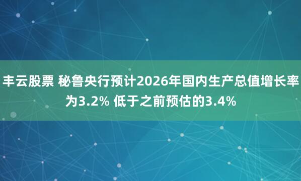 丰云股票 秘鲁央行预计2026年国内生产总值增长率为3.2% 低于之前预估的3.4%